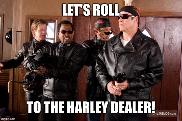 LET'S ROLL TO THE HARLEY DEALER! | made w/ Imgflip meme maker