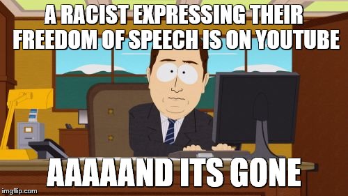 Aaaaand Its Gone | A RACIST EXPRESSING THEIR FREEDOM OF SPEECH IS ON YOUTUBE; AAAAAND ITS GONE | image tagged in memes,aaaaand its gone | made w/ Imgflip meme maker