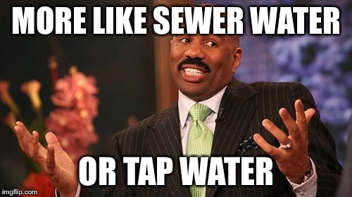 MORE LIKE SEWER WATER OR TAP WATER | image tagged in memes,steve harvey | made w/ Imgflip meme maker