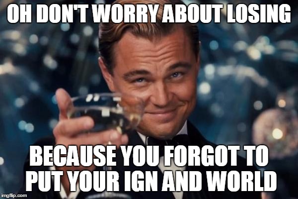Leonardo Dicaprio Cheers Meme | OH DON'T WORRY ABOUT LOSING; BECAUSE YOU FORGOT TO PUT YOUR IGN AND WORLD | image tagged in memes,leonardo dicaprio cheers | made w/ Imgflip meme maker