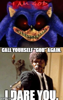Sonic.exe just got dissed | CALL YOURSELF "GOD" AGAIN. I DARE YOU. | image tagged in sonicexe,say that again i dare you | made w/ Imgflip meme maker