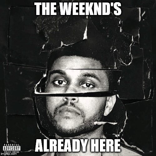 THE WEEKND'S ALREADY HERE | made w/ Imgflip meme maker