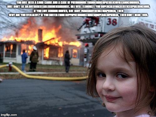 Disaster Girl Meme | YOU JUST NEED A GOOD CAUSE AND A CASE OF PNEUMONOULTRAMICROSCOPICSILICOVOLCANOCONIOSIS. JUST DON'T BE AN ANTIDISESTABLISHMENTARIANIST. OR I  | image tagged in memes,disaster girl | made w/ Imgflip meme maker