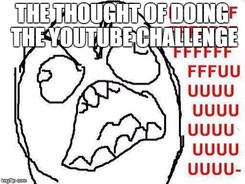 FFFFFFFUUUUUUUUUUUU Meme | THE THOUGHT OF DOING THE YOUTUBE CHALLENGE | image tagged in memes,fffffffuuuuuuuuuuuu | made w/ Imgflip meme maker