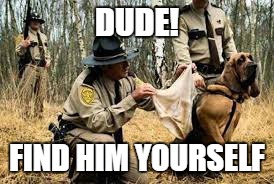 Sorry officer, not this time | DUDE! FIND HIM YOURSELF | image tagged in memes,bloodhound | made w/ Imgflip meme maker