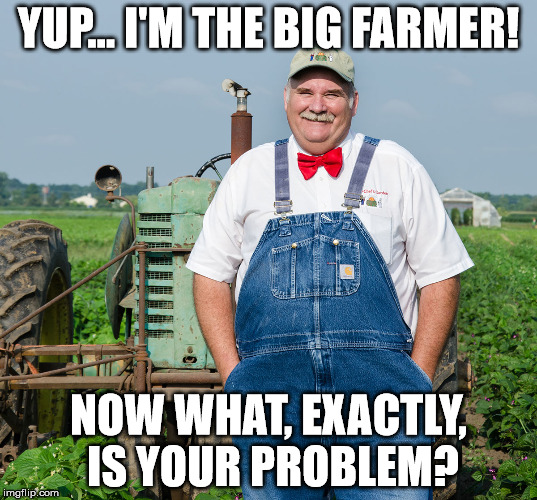 Big Pharma | YUP... I'M THE BIG FARMER! NOW WHAT, EXACTLY, IS YOUR PROBLEM? | image tagged in antivax,shillbucks | made w/ Imgflip meme maker