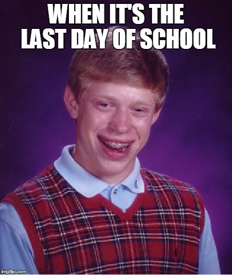 Bad Luck Brian Meme | WHEN IT'S THE LAST DAY OF SCHOOL | image tagged in memes,bad luck brian | made w/ Imgflip meme maker