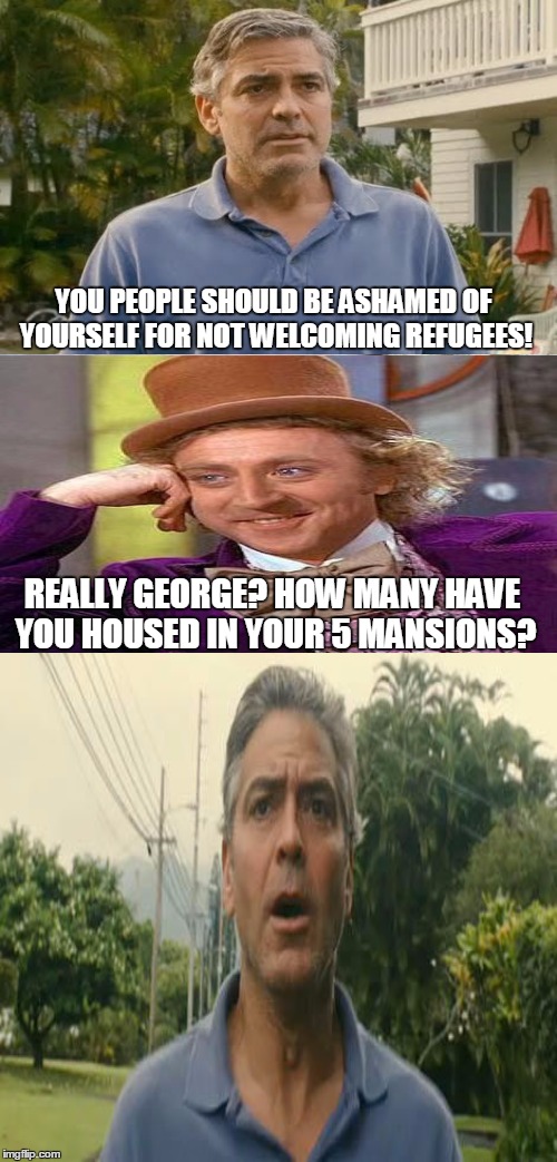 Cough! Self-righteous hypocrite...cough!  | YOU PEOPLE SHOULD BE ASHAMED OF YOURSELF FOR NOT WELCOMING REFUGEES! REALLY GEORGE? HOW MANY HAVE YOU HOUSED IN YOUR 5 MANSIONS? | image tagged in memes,creepy condescending wonka,george clooney,hypocrite | made w/ Imgflip meme maker