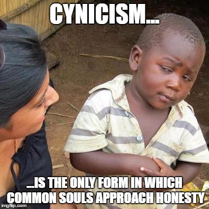 Third World Skeptical Kid Meme | CYNICISM... ...IS THE ONLY FORM IN WHICH COMMON SOULS APPROACH HONESTY | image tagged in memes,third world skeptical kid | made w/ Imgflip meme maker