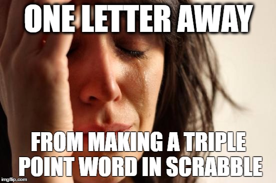 First World Problems Meme |  ONE LETTER AWAY; FROM MAKING A TRIPLE POINT WORD IN SCRABBLE | image tagged in memes,first world problems | made w/ Imgflip meme maker