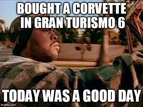 Today Was A Good Day Meme |  BOUGHT A CORVETTE IN GRAN TURISMO 6; TODAY WAS A GOOD DAY | image tagged in memes,today was a good day | made w/ Imgflip meme maker