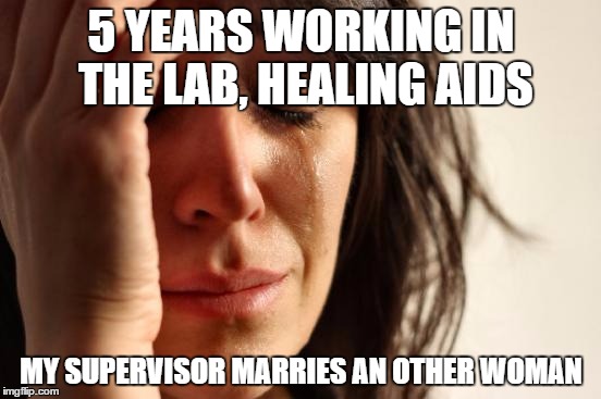 First World Problems Meme | 5 YEARS WORKING IN THE LAB, HEALING AIDS; MY SUPERVISOR MARRIES AN OTHER WOMAN | image tagged in memes,first world problems | made w/ Imgflip meme maker
