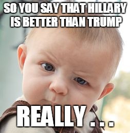 Skeptical Baby | SO YOU SAY THAT HILLARY IS BETTER THAN TRUMP; REALLY . . . | image tagged in memes,skeptical baby | made w/ Imgflip meme maker