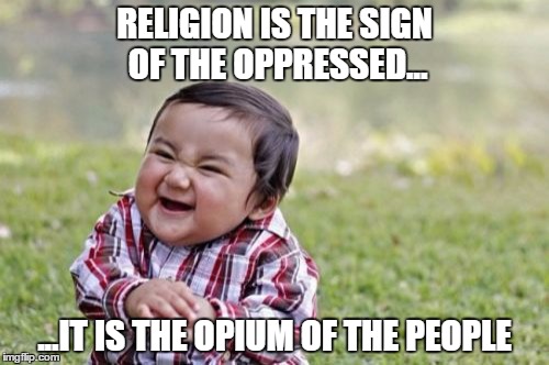 Evil Toddler Meme | RELIGION IS THE SIGN OF THE OPPRESSED... ...IT IS THE OPIUM OF THE PEOPLE | image tagged in memes,evil toddler | made w/ Imgflip meme maker