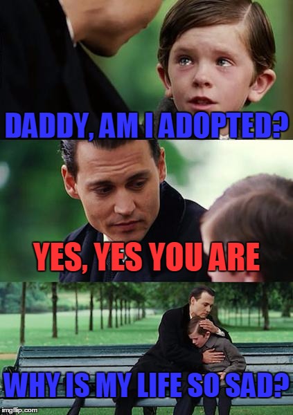 Finding Neverland Meme | DADDY, AM I ADOPTED? YES, YES YOU ARE; WHY IS MY LIFE SO SAD? | image tagged in memes,finding neverland | made w/ Imgflip meme maker