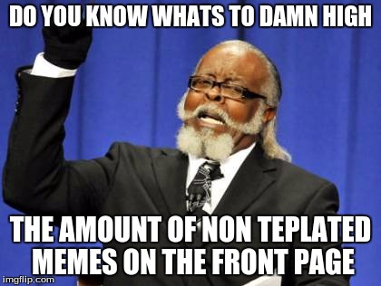 Too Damn High | DO YOU KNOW WHATS TO DAMN HIGH; THE AMOUNT OF NON TEPLATED MEMES ON THE FRONT PAGE | image tagged in memes,too damn high,funny,front page,template | made w/ Imgflip meme maker