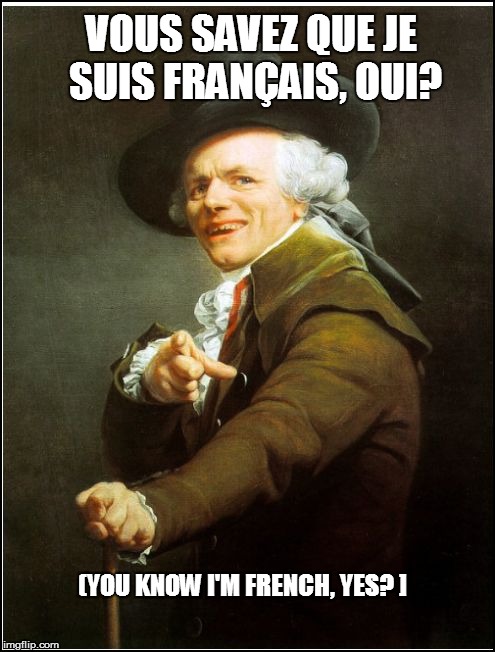VOUS SAVEZ QUE JE SUIS FRANÇAIS, OUI? (YOU KNOW I'M FRENCH, YES? ] | made w/ Imgflip meme maker