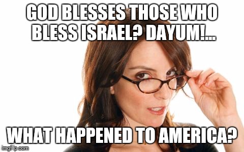 GOD BLESSES THOSE WHO BLESS ISRAEL? DAYUM!... WHAT HAPPENED TO AMERICA? | image tagged in blessings | made w/ Imgflip meme maker