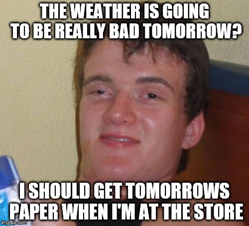 Simple solutions for a rainy tomorrow... | THE WEATHER IS GOING TO BE REALLY BAD TOMORROW? I SHOULD GET TOMORROWS PAPER WHEN I'M AT THE STORE | image tagged in memes,10 guy,weather,shopping | made w/ Imgflip meme maker