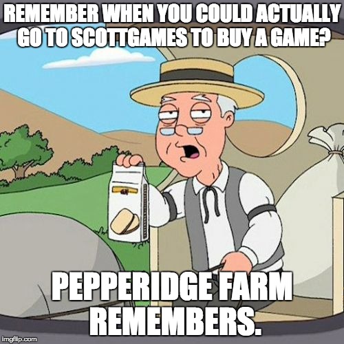 Oh those were the good old days... | REMEMBER WHEN YOU COULD ACTUALLY GO TO SCOTTGAMES TO BUY A GAME? PEPPERIDGE FARM REMEMBERS. | image tagged in memes,pepperidge farm remembers | made w/ Imgflip meme maker