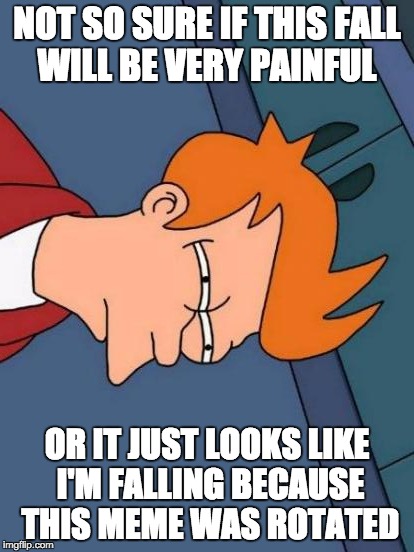 Futurama Fry | NOT SO SURE IF THIS FALL WILL BE VERY PAINFUL; OR IT JUST LOOKS LIKE I'M FALLING BECAUSE THIS MEME WAS ROTATED | image tagged in memes,futurama fry | made w/ Imgflip meme maker