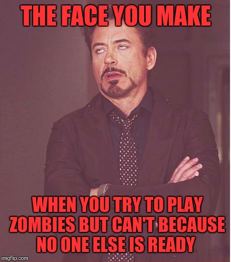 Face You Make Robert Downey Jr | THE FACE YOU MAKE; WHEN YOU TRY TO PLAY ZOMBIES BUT CAN'T BECAUSE NO ONE ELSE IS READY | image tagged in memes,face you make robert downey jr | made w/ Imgflip meme maker