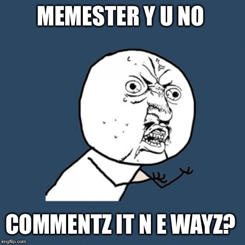 Y U No Meme | MEMESTER Y U NO COMMENTZ IT N E WAYZ? | image tagged in memes,y u no | made w/ Imgflip meme maker