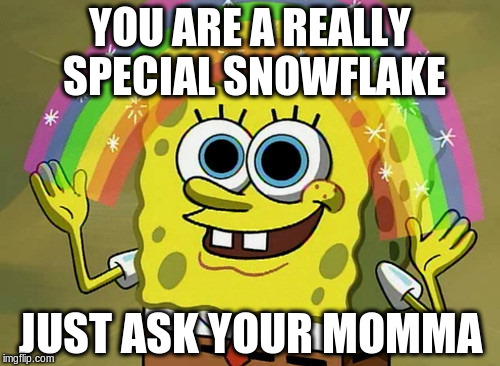 Imagination Spongebob Meme | YOU ARE A REALLY SPECIAL SNOWFLAKE; JUST ASK YOUR MOMMA | image tagged in memes,imagination spongebob | made w/ Imgflip meme maker