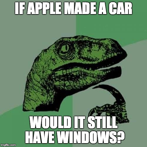 Philosoraptor Meme | IF APPLE MADE A CAR; WOULD IT STILL HAVE WINDOWS? | image tagged in memes,philosoraptor | made w/ Imgflip meme maker