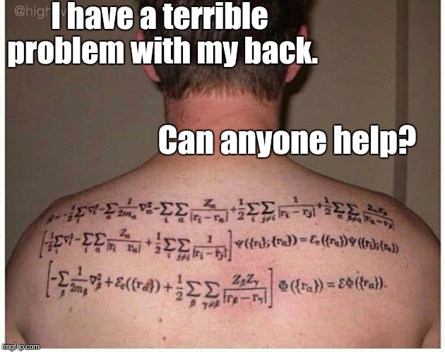 Terrible back problem | I have a terrible problem with my back. Can anyone help? | image tagged in back problem,back,problem,maths,science,science cat | made w/ Imgflip meme maker