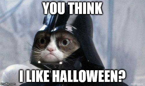 Hate Halloween | YOU THINK; I LIKE HALLOWEEN? | image tagged in grumpy cat vader,grumpy cat halloween | made w/ Imgflip meme maker