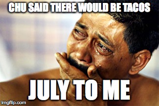 Crying Mexican | CHU SAID THERE WOULD BE TACOS; JULY TO ME | image tagged in crying mexican | made w/ Imgflip meme maker