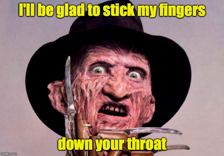 I'll be glad to stick my fingers down your throat | made w/ Imgflip meme maker