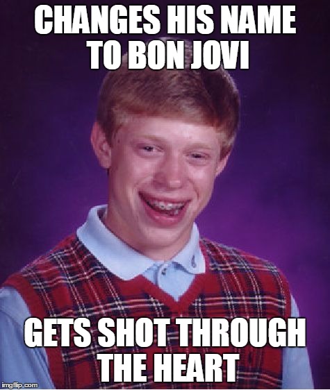 Bad Luck Name Change | CHANGES HIS NAME TO BON JOVI; GETS SHOT THROUGH THE HEART | image tagged in memes,bad luck brian,bad luck brian name change,bon jovi,funny memes,funny | made w/ Imgflip meme maker