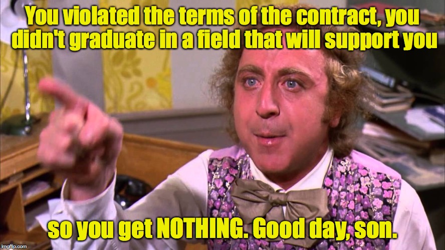 You violated the terms of the contract, you didn't graduate in a field that will support you so you get NOTHING. Good day, son. | made w/ Imgflip meme maker