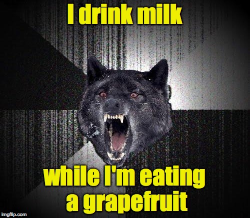 I drink milk while I'm eating a grapefruit | made w/ Imgflip meme maker