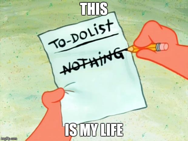Patrick Star To Do List | THIS; IS MY LIFE | image tagged in patrick star to do list | made w/ Imgflip meme maker