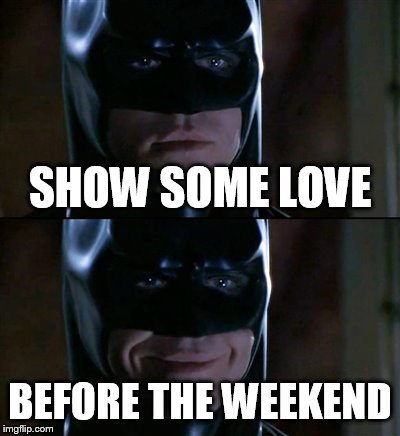 Batman Smiles | SHOW SOME LOVE; BEFORE THE WEEKEND | image tagged in memes,batman smiles | made w/ Imgflip meme maker