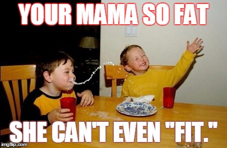Yo Mamas So Fat | YOUR MAMA SO FAT; SHE CAN'T EVEN ''FIT.'' | image tagged in memes,yo mamas so fat | made w/ Imgflip meme maker
