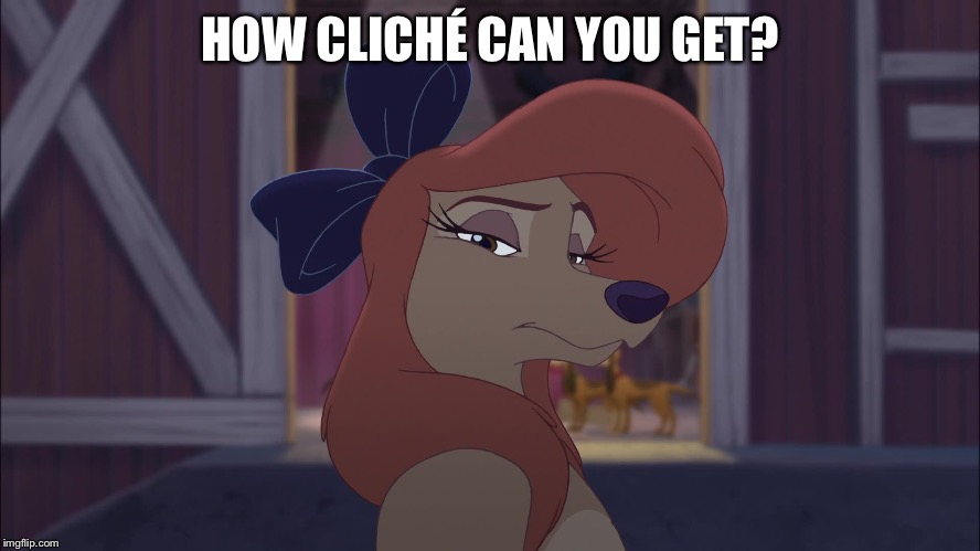 How Cliché Can You Get? | HOW CLICHÉ CAN YOU GET? | image tagged in dixie serious,memes,disney,the fox and the hound 2,reba mcentire,dog | made w/ Imgflip meme maker