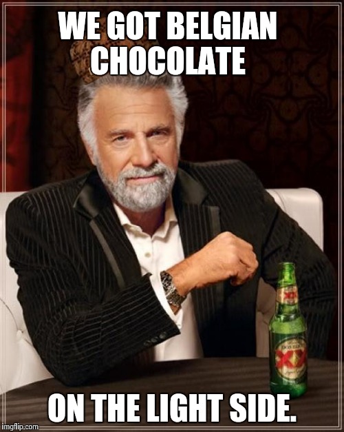 The Most Interesting Man In The World Meme | WE GOT BELGIAN CHOCOLATE ON THE LIGHT SIDE. | image tagged in memes,the most interesting man in the world,scumbag | made w/ Imgflip meme maker