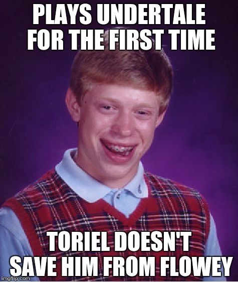 Bad Luck Brian | PLAYS UNDERTALE FOR THE FIRST TIME; TORIEL DOESN'T SAVE HIM FROM FLOWEY | image tagged in memes,bad luck brian,undertale,undertale - toriel | made w/ Imgflip meme maker