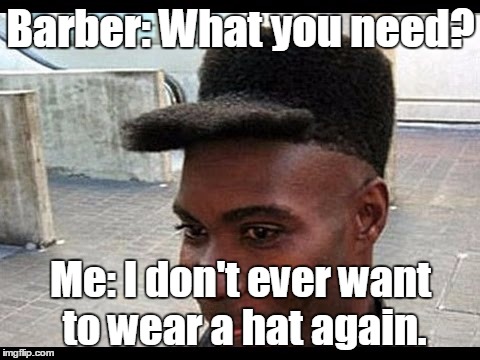 AfroHat | Barber: What you need? Me: I don't ever want to wear a hat again. | image tagged in afrohat | made w/ Imgflip meme maker