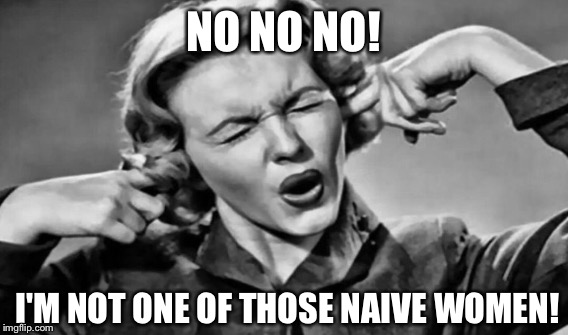 NO NO NO! I'M NOT ONE OF THOSE NAIVE WOMEN! | made w/ Imgflip meme maker