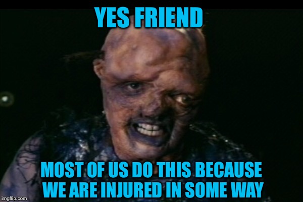 YES FRIEND MOST OF US DO THIS BECAUSE WE ARE INJURED IN SOME WAY | made w/ Imgflip meme maker