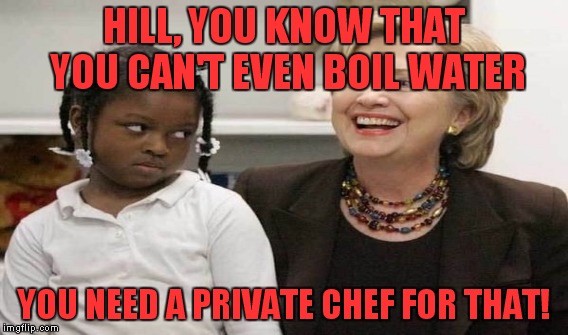 HILL, YOU KNOW THAT YOU CAN'T EVEN BOIL WATER YOU NEED A PRIVATE CHEF FOR THAT! | made w/ Imgflip meme maker