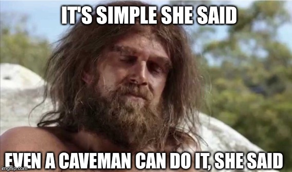 IT'S SIMPLE SHE SAID EVEN A CAVEMAN CAN DO IT, SHE SAID | made w/ Imgflip meme maker