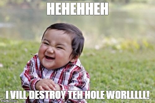 Evil Toddler Meme | HEHEHHEH; I VILL DESTROY TEH HOLE WORLLLLL! | image tagged in memes,evil toddler | made w/ Imgflip meme maker