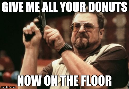 Am I The Only One Around Here | GIVE ME ALL YOUR DONUTS; NOW ON THE FLOOR | image tagged in memes,am i the only one around here | made w/ Imgflip meme maker