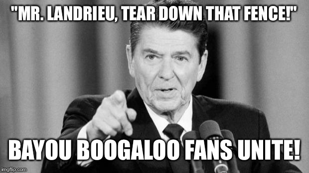 Ronald Reagan | "MR. LANDRIEU, TEAR DOWN THAT FENCE!"; BAYOU BOOGALOO FANS UNITE! | image tagged in ronald reagan | made w/ Imgflip meme maker